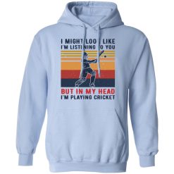I Might Look Like I'm Listening To You But In My Head I'm Playing Cricket T-Shirts, Hoodies, Long Sleeve 45