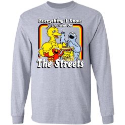 Everything I Know I Learned On The Streets T-Shirts, Hoodies, Long Sleeve 35
