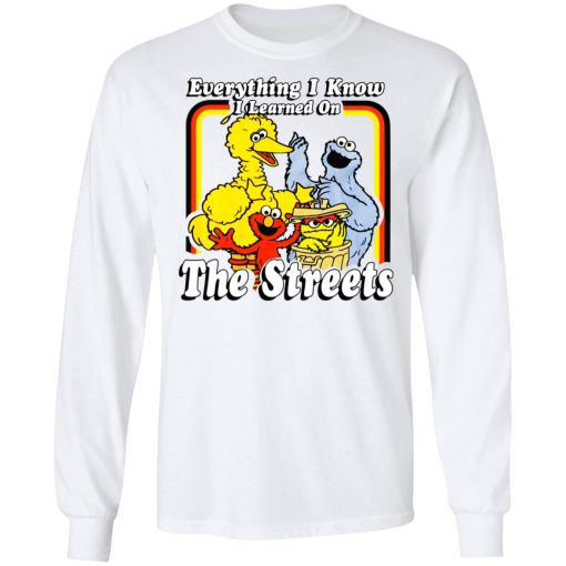 Everything I Know I Learned On The Streets T-Shirts, Hoodies, Long Sleeve 15