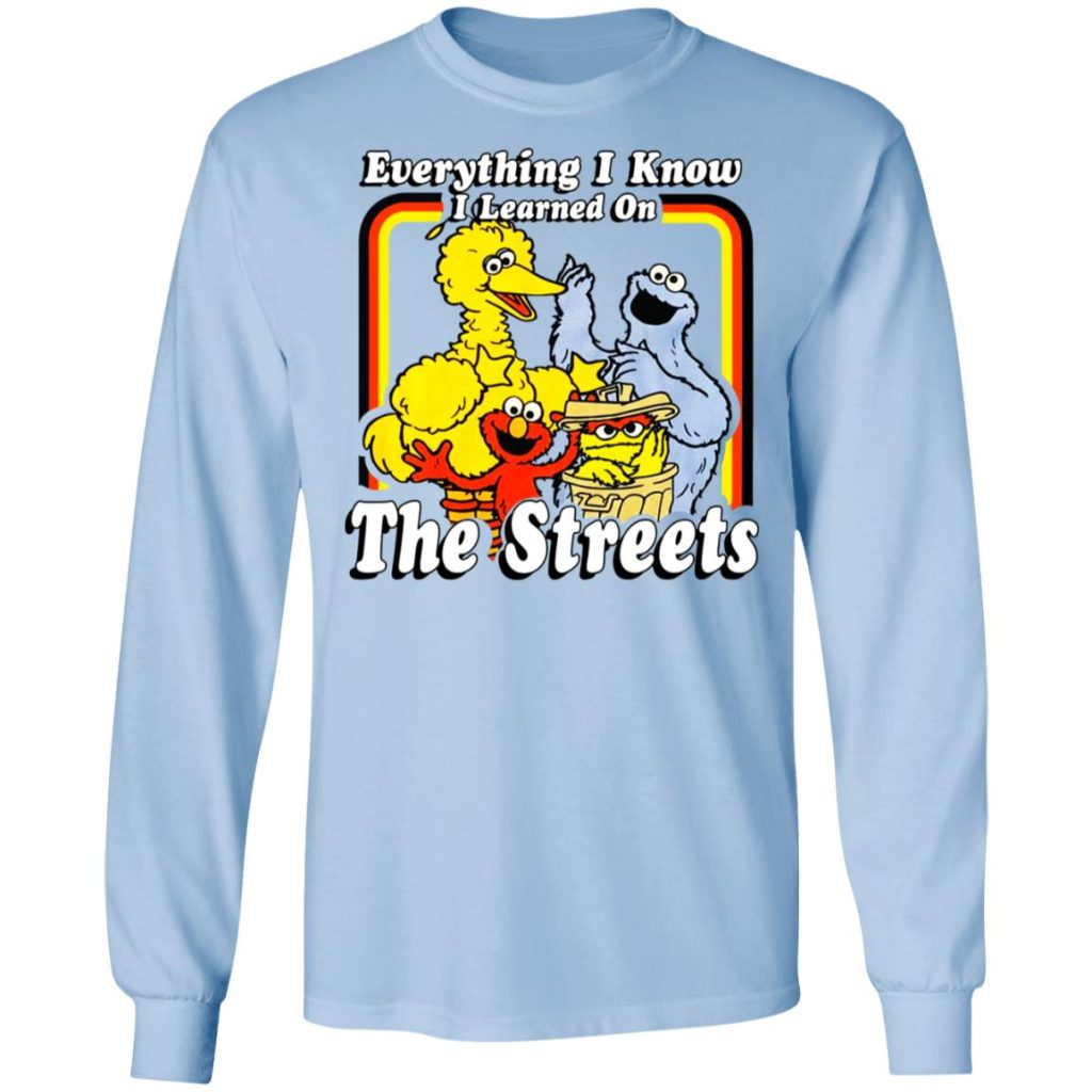 Everything I Know I Learned On The Streets T-Shirts, Hoodies, Long Sleeve