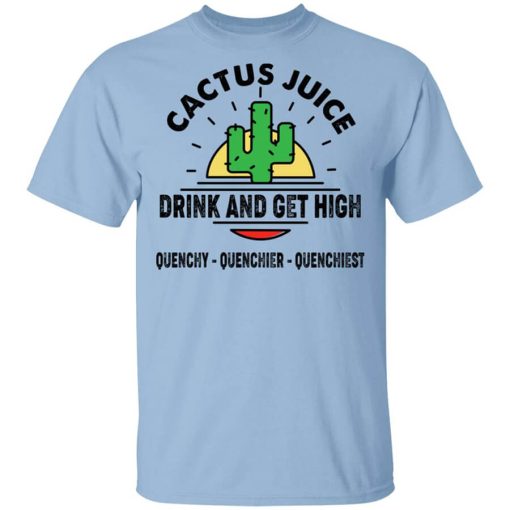 Cactus Juice Drink And Get High Quenchy Quenchier Quenchiest T-Shirt