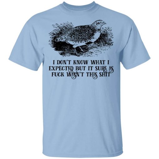 I Don't Know What I Expected But It Sure As Fuck Wasn't This Shit T-Shirt