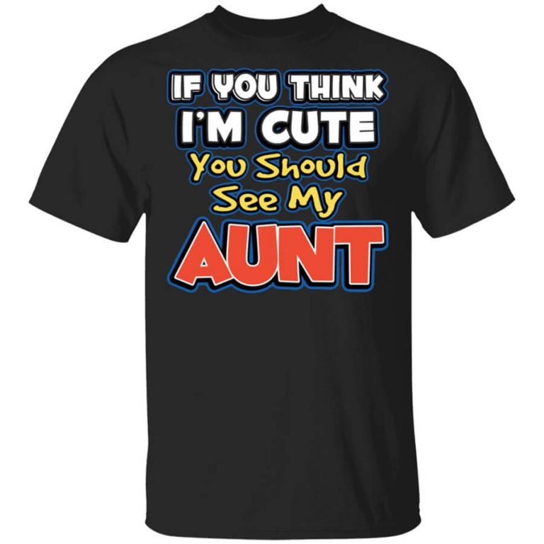 If You Think Im Cute You Should See My Aunt Shirt