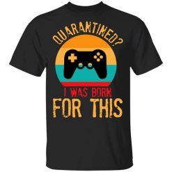 Quarantine Gaming Quarantined I Was Born For This T-Shirt