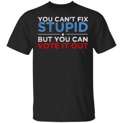You Can't Fix Stupid But You Can Vote It Out Anti Donald Trump T-Shirt