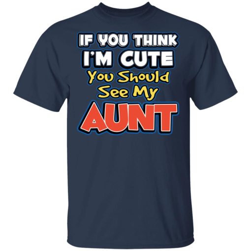 If You Think I'm Cute You Should See My Aunt T-Shirts, Hoodies, Long Sleeve 5