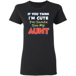 If You Think I'm Cute You Should See My Aunt T-Shirts, Hoodies, Long Sleeve 33