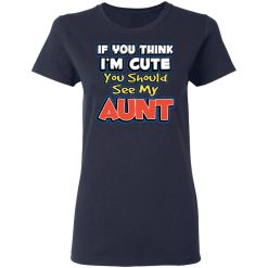 If You Think I'm Cute You Should See My Aunt T-Shirts, Hoodies, Long Sleeve 37