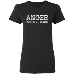 Anger Keeps Me Warm T-Shirts, Hoodies, Long Sleeve 33