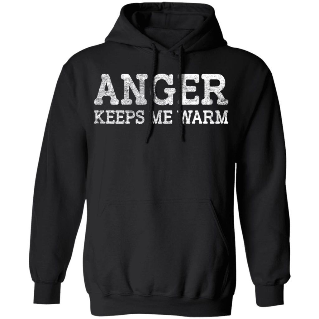 anger keeps me warm shirt