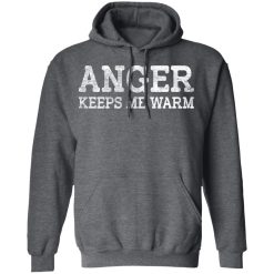 Anger Keeps Me Warm T-Shirts, Hoodies, Long Sleeve 48