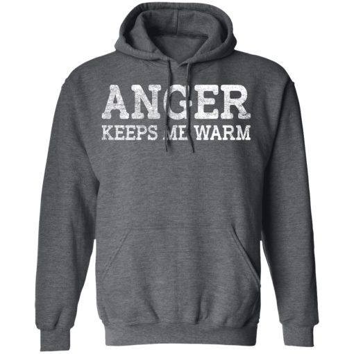 Anger Keeps Me Warm T-Shirts, Hoodies, Long Sleeve 23