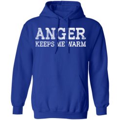 Anger Keeps Me Warm T-Shirts, Hoodies, Long Sleeve 50