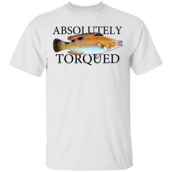 Absolutely Torqued T-Shirts, Hoodies, Long Sleeve 26