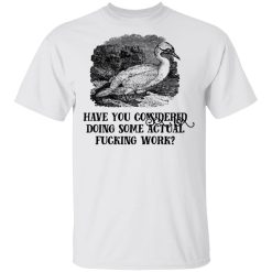 Have You Considered Doing Some Actual Fucking Work T-Shirts, Hoodies, Long Sleeve 25
