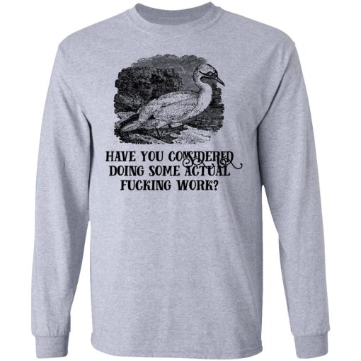 Have You Considered Doing Some Actual Fucking Work T-Shirts, Hoodies, Long Sleeve 13