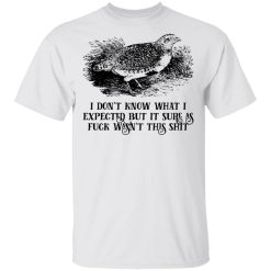 I Don't Know What I Expected But It Sure As Fuck Wasn't This Shit T-Shirts, Hoodies, Long Sleeve 26