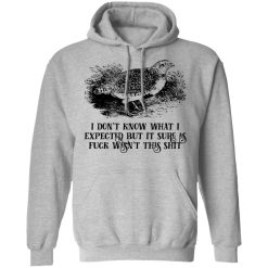 I Don't Know What I Expected But It Sure As Fuck Wasn't This Shit T-Shirts, Hoodies, Long Sleeve 42