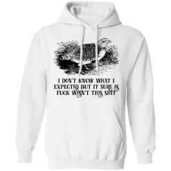 I Don't Know What I Expected But It Sure As Fuck Wasn't This Shit T-Shirts, Hoodies, Long Sleeve 43
