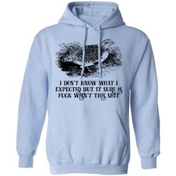 I Don't Know What I Expected But It Sure As Fuck Wasn't This Shit T-Shirts, Hoodies, Long Sleeve 46