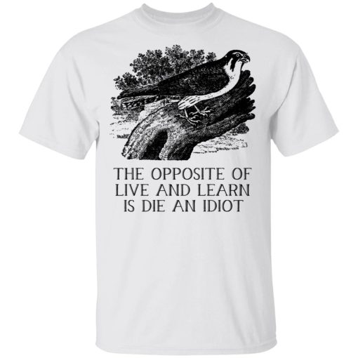 The Opposite of Live and Learn is Die an Idiot T-Shirts, Hoodies, Long Sleeve 3