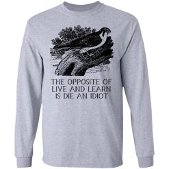 The Opposite of Live and Learn is Die an Idiot T-Shirts, Hoodies, Long Sleeve 35