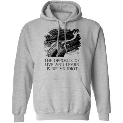 The Opposite of Live and Learn is Die an Idiot T-Shirts, Hoodies, Long Sleeve 41