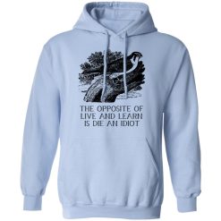 The Opposite of Live and Learn is Die an Idiot T-Shirts, Hoodies, Long Sleeve 45