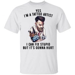 I'm A Tattoo Artist I Can Fix Stupid But It's Gonna Hurt T-Shirts, Hoodies, Long Sleeve 25