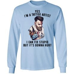 I'm A Tattoo Artist I Can Fix Stupid But It's Gonna Hurt T-Shirts, Hoodies, Long Sleeve 39