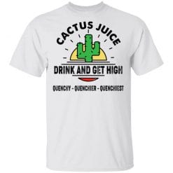 Cactus Juice Drink And Get High Quenchy Quenchier Quenchiest T-Shirts, Hoodies, Long Sleeve 25