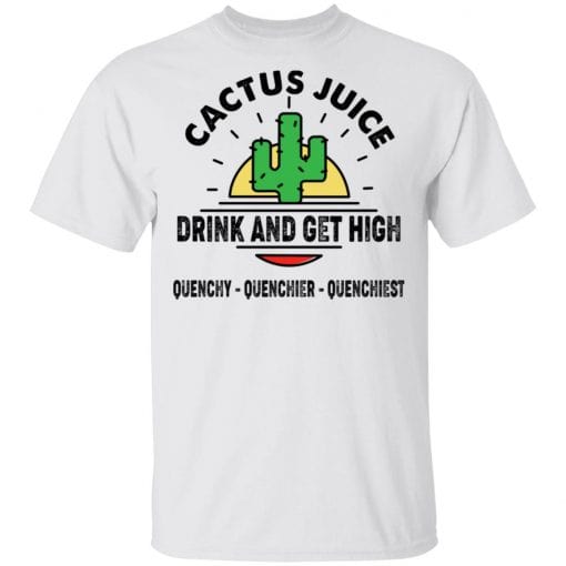 Cactus Juice Drink And Get High Quenchy Quenchier Quenchiest T-Shirts, Hoodies, Long Sleeve 3