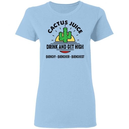 Cactus Juice Drink And Get High Quenchy Quenchier Quenchiest T-Shirts, Hoodies, Long Sleeve 7