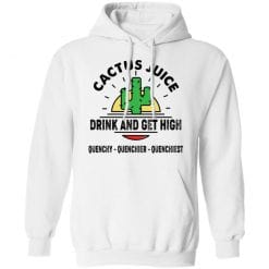 Cactus Juice Drink And Get High Quenchy Quenchier Quenchiest T-Shirts, Hoodies, Long Sleeve 43