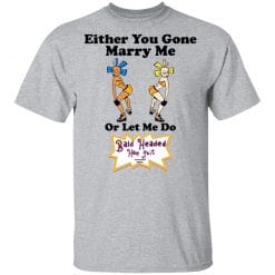 Bald Head Hoe Shit Either You Gone Marry Me Or Let Me Do T-Shirts, Hoodies, Long Sleeve 28