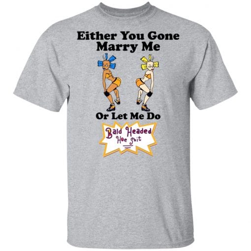 Bald Head Hoe Shit Either You Gone Marry Me Or Let Me Do T-Shirts, Hoodies, Long Sleeve 5