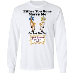 Bald Head Hoe Shit Either You Gone Marry Me Or Let Me Do T-Shirts, Hoodies, Long Sleeve 38