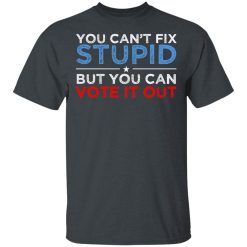 You Can't Fix Stupid But You Can Vote It Out Anti Donald Trump T-Shirts, Hoodies, Long Sleeve 27
