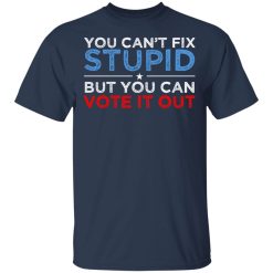 You Can't Fix Stupid But You Can Vote It Out Anti Donald Trump T-Shirts, Hoodies, Long Sleeve 29