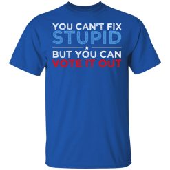 You Can't Fix Stupid But You Can Vote It Out Anti Donald Trump T-Shirts, Hoodies, Long Sleeve 31