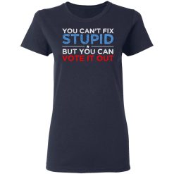 You Can't Fix Stupid But You Can Vote It Out Anti Donald Trump T-Shirts, Hoodies, Long Sleeve 37