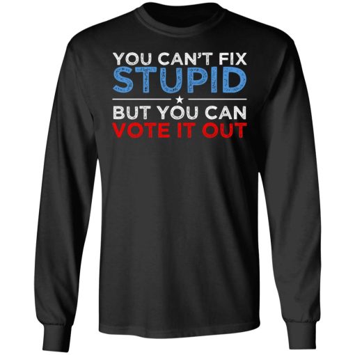 You Can't Fix Stupid But You Can Vote It Out Anti Donald Trump T-Shirts, Hoodies, Long Sleeve 17