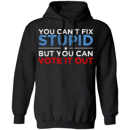 You Can't Fix Stupid But You Can Vote It Out Anti Donald Trump T-Shirts, Hoodies, Long Sleeve 19