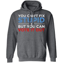 You Can't Fix Stupid But You Can Vote It Out Anti Donald Trump T-Shirts, Hoodies, Long Sleeve 47