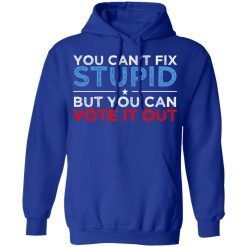 You Can't Fix Stupid But You Can Vote It Out Anti Donald Trump T-Shirts, Hoodies, Long Sleeve 49