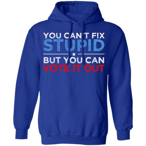 You Can't Fix Stupid But You Can Vote It Out Anti Donald Trump T-Shirts, Hoodies, Long Sleeve 25