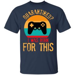 Quarantine Gaming Quarantined I Was Born For This T-Shirts, Hoodies, Long Sleeve 29