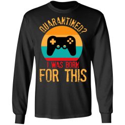 Quarantine Gaming Quarantined I Was Born For This T-Shirts, Hoodies, Long Sleeve 41