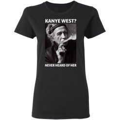 Kanye West Never Heard Of Her Keith Richards Version T-Shirts, Hoodies, Long Sleeve 33