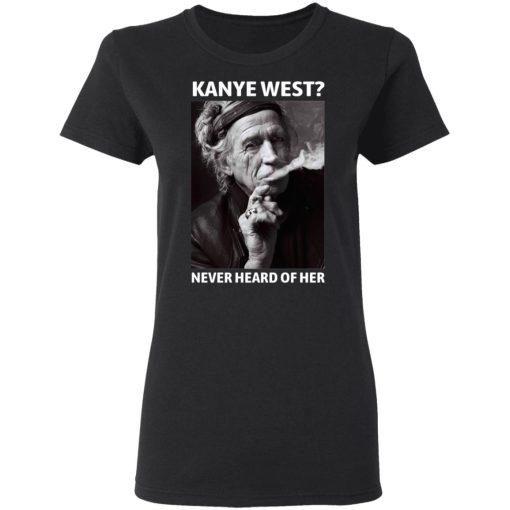 Kanye West Never Heard Of Her Keith Richards Version T-Shirts, Hoodies, Long Sleeve 10